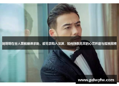 姚明明在世人面前崩溃求助，却无奈陷入深渊，如何挣脱无尽的心灵折磨与孤独困境