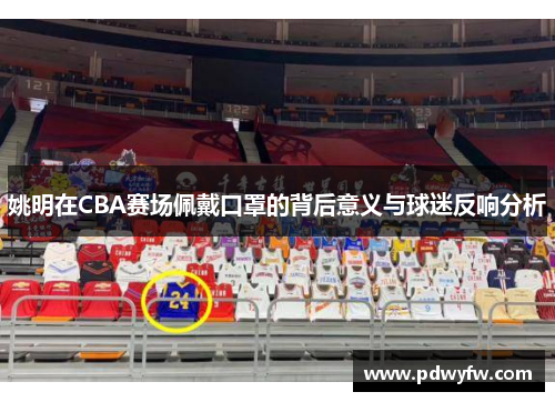 姚明在CBA赛场佩戴口罩的背后意义与球迷反响分析