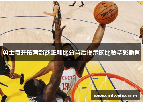 勇士与开拓者激战正酣比分背后揭示的比赛精彩瞬间