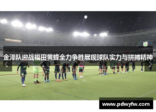 金泽队迎战福田黄蜂全力争胜展现球队实力与拼搏精神